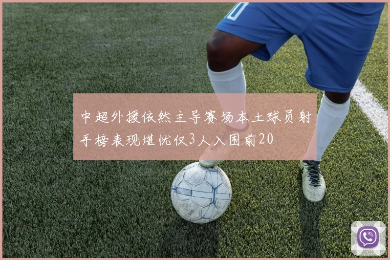 中超外援依然主导赛场本土球员射手榜表现堪忧仅3人入围前20