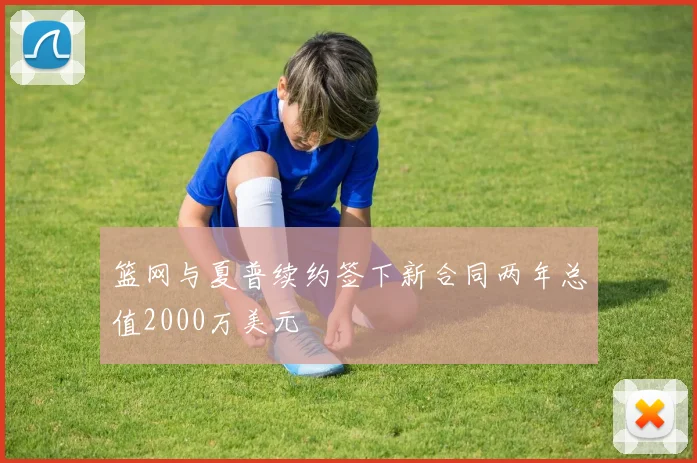 篮网与夏普续约签下新合同两年总值2000万美元