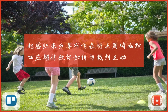 赵睿归来分享布伦森特点周琦幽默回应期待教你如何与裁判互动
