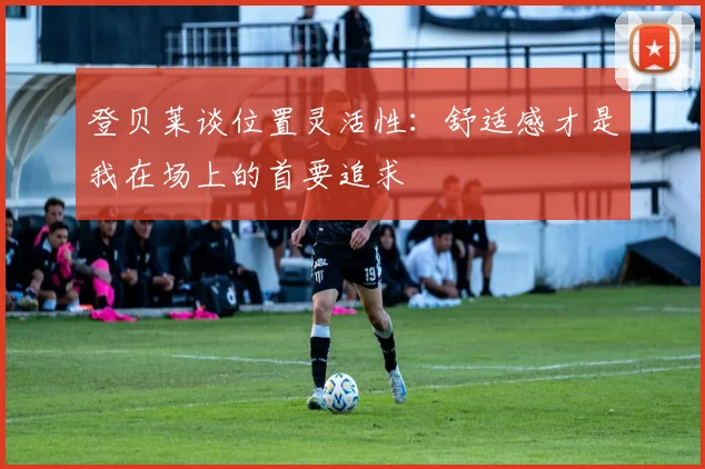 登贝莱谈位置灵活性：舒适感才是我在场上的首要追求