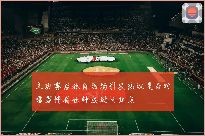 文班赛后独自离场引发热议是否对雷霆情有独钟成疑问焦点