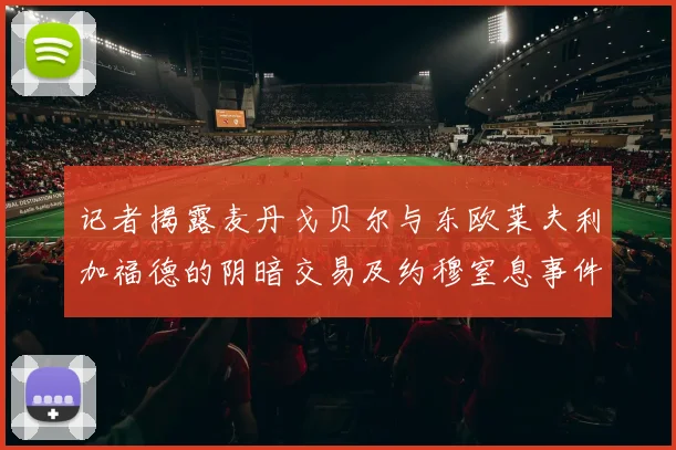 记者揭露麦丹戈贝尔与东欧莱夫利加福德的阴暗交易及约穆窒息事件真相