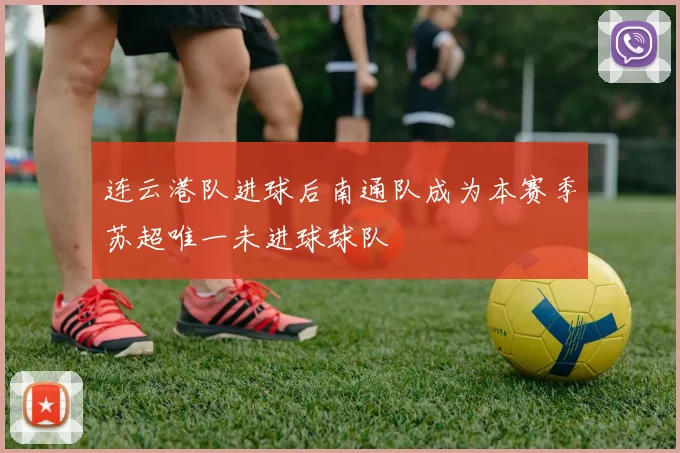 连云港队进球后南通队成为本赛季苏超唯一未进球球队