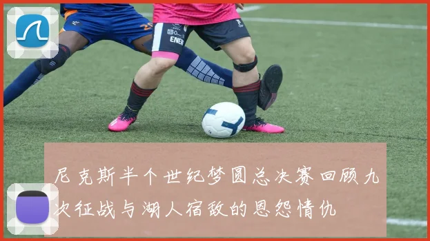 尼克斯半个世纪梦圆总决赛回顾九次征战与湖人宿敌的恩怨情仇
