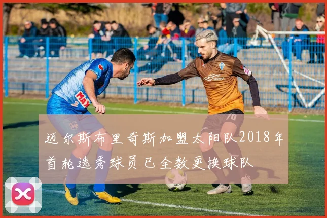 迈尔斯布里奇斯加盟太阳队2018年首轮选秀球员已全数更换球队